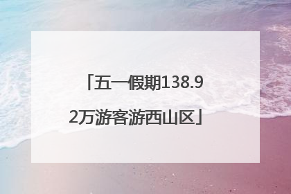 五一假期138.92万游客游西山区